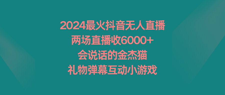 2024最火抖音无人直播，两场直播收6000+会说话的金杰猫 礼物弹幕互动小游戏-蚂蚁汇资源分享项目网