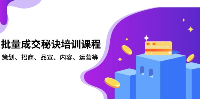 批量成交秘诀培训课程，策划、招商、品宣、内容、运营等-蚂蚁汇资源分享项目网