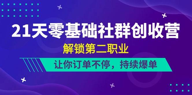 21天零基础社群创收营，解锁第二职业，让你订单不停，持续爆单(22节)-蚂蚁汇资源分享项目网