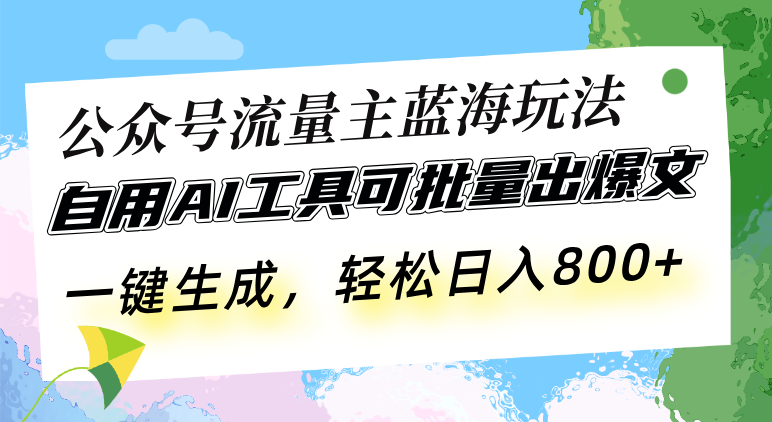 公众号流量主蓝海玩法 自用AI工具可批量出爆文，一键生成，轻松日入800-蚂蚁汇资源分享项目网