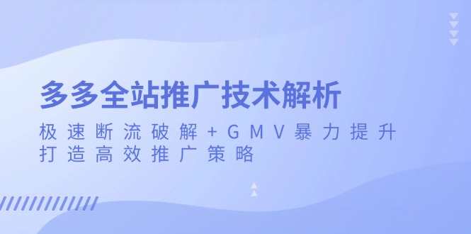 多多全站推广技术解析：极速断流破解+GMV暴力提升，打造高效推广策略-蚂蚁汇资源分享项目网