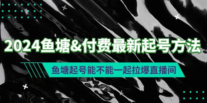 (9507期)2024鱼塘&付费最新起号方法：鱼塘起号能不能一起拉爆直播间-蚂蚁汇资源分享项目网