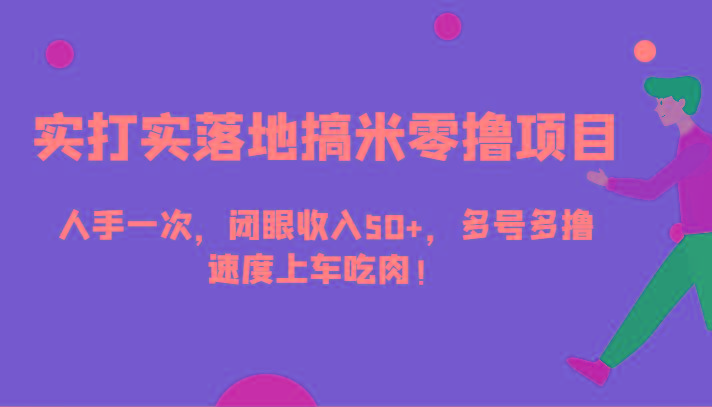 实打实落地搞米零撸项目，人手一次，闭眼收入50+，多号多撸，速度上车吃肉！-蚂蚁汇资源分享项目网
