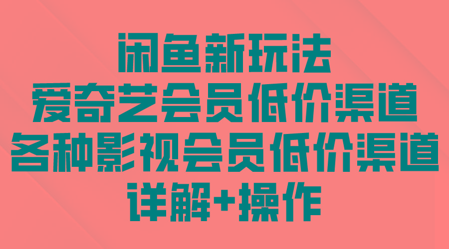 (9950期)闲鱼新玩法，爱奇艺会员低价渠道，各种影视会员低价渠道详解-蚂蚁汇资源分享项目网