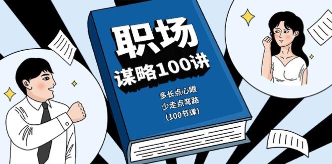 职场谋略100讲：多长点心眼，少走点弯路(100节课)-蚂蚁汇资源分享项目网