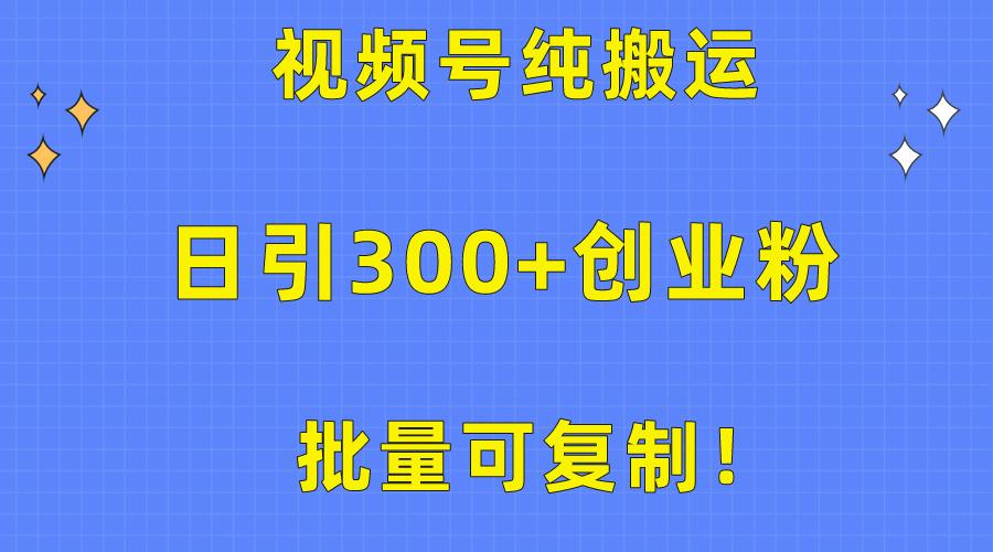 批量可复制！视频号纯搬运日引300+创业粉教程！-蚂蚁汇资源分享项目网