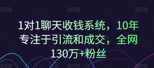 1对1聊天收钱系统，10年专注于引流和成交，全网130万+粉丝-蚂蚁汇资源分享项目网