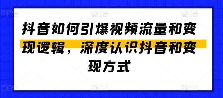 抖音如何引爆视频流量和变现逻辑，深度认识抖音和变现方式-蚂蚁汇资源分享项目网