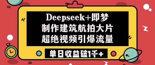 Deepseek+即梦制作建筑航拍大片超绝视频引爆流量单日收益破1k+-蚂蚁汇资源分享项目网