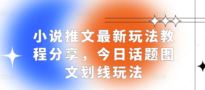 小说推文最新玩法教程分享，今日话题图文划线玩法-蚂蚁汇资源分享项目网