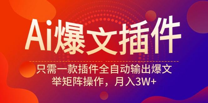 (9725期)Ai爆文插件，只需一款插件全自动输出爆文，举矩阵操作，月入3W+-蚂蚁汇资源分享项目网