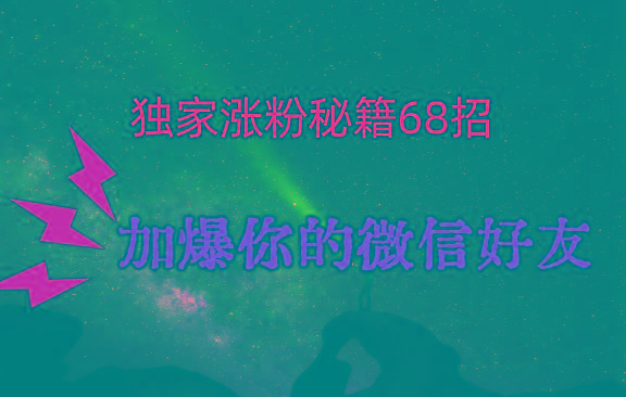 独家引流秘籍68招，深藏多年的压箱底，效果惊人，加爆你的微信好友！-蚂蚁汇资源分享项目网