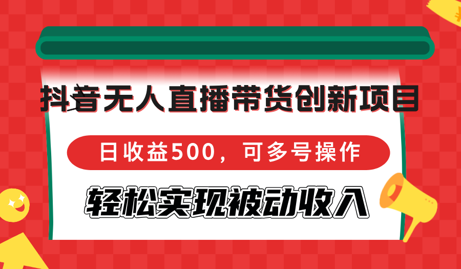 抖音无人直播带货创新项目，日收益500，可多号操作，轻松实现被动收入-蚂蚁汇资源分享项目网