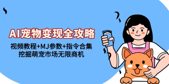 AI宠物变现全攻略：视频教程+MJ参数+指令合集，挖掘萌宠市场无限商机-蚂蚁汇资源分享项目网