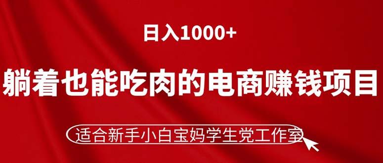 躺着也能吃肉的电商赚钱项目，日入1000+，适合新手小白宝妈学生党工作室-蚂蚁汇资源分享项目网