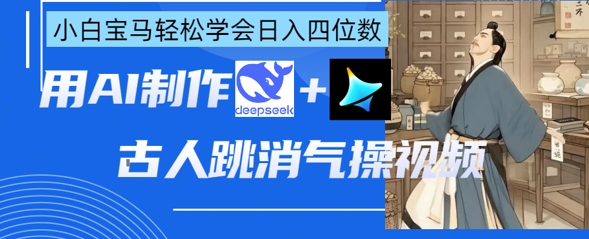 AI古人跳消气操视频制作，deepseek+即梦，小白宝马轻松学会日入四位数-蚂蚁汇资源分享项目网