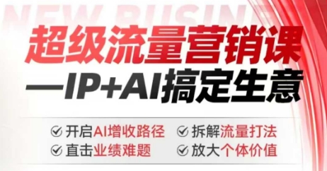 2025年超级流量营销课，IP+AI搞定生意，开启AI增收路径 直击业绩难题 拆解流量打法 放大个体价值-蚂蚁汇资源分享项目网