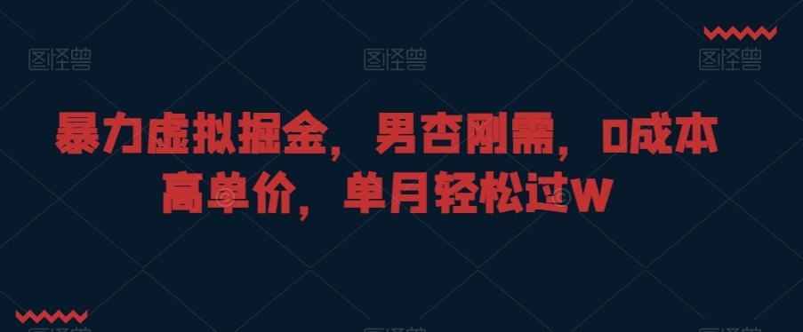 暴力虚拟掘金，男杏刚需，0成本高单价，单月轻松过W【揭秘】-蚂蚁汇资源分享项目网
