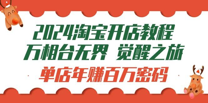(9799期)2024淘宝开店教程-万相台无界 觉醒-之旅：单店年赚百万密码(99节视频课)-蚂蚁汇资源分享项目网