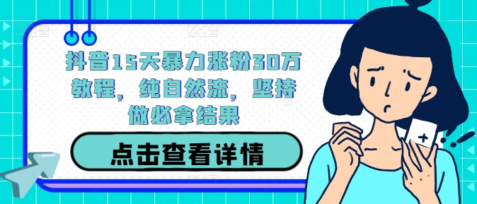 抖音15天暴力涨粉30万教程，纯自然流，坚持做必拿结果-蚂蚁汇资源分享项目网