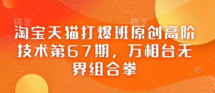 淘宝天猫打爆班原创高阶技术第67期，万相台无界组合拳-蚂蚁汇资源分享项目网