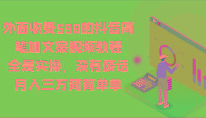 外面收费598的抖音简笔加文案视频教程,全是实操,没有废话,月入三万简简单单-蚂蚁汇资源分享项目网
