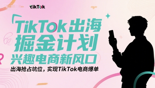 TikTok出海掘金计划，兴趣电商新风口，出海抢占坑位，实现TikTok电商爆单-蚂蚁汇资源分享项目网