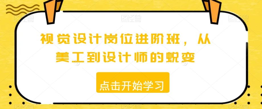 视觉设计岗位进阶班，从美工到设计师的蜕变-蚂蚁汇资源分享项目网