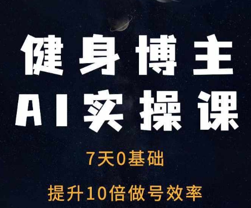 健身博主AI实操课——7天从0到1提升10倍做号效率-蚂蚁汇资源分享项目网