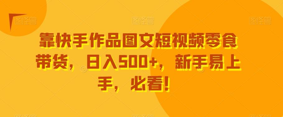靠快手作品图文短视频零食带货，日入500+，新手易上手，必看！-蚂蚁汇资源分享项目网