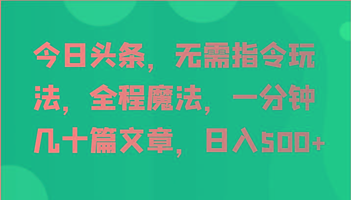 今日头条，无需指令玩法，全程魔法，一分钟几十篇文章，日入500+-蚂蚁汇资源分享项目网