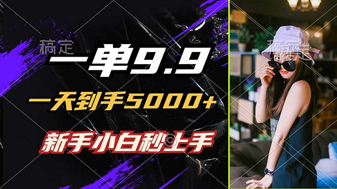 一单9.9，一天到手5000+，不挑人，小白当天上手，制作作品只需1分钟-蚂蚁汇资源分享项目网