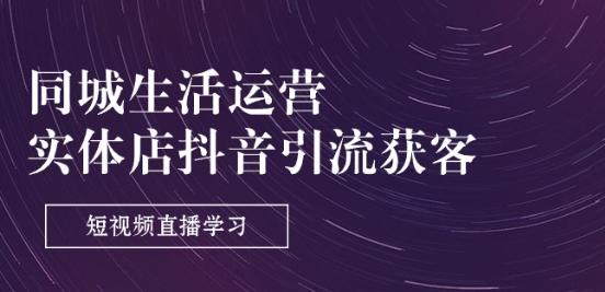 同城生活运营-实体店抖音引流获客：短视频直播学习(9节课)-蚂蚁汇资源分享项目网