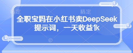 全职宝妈在小红书卖DeepSeek提示词，一天收益1k-蚂蚁汇资源分享项目网