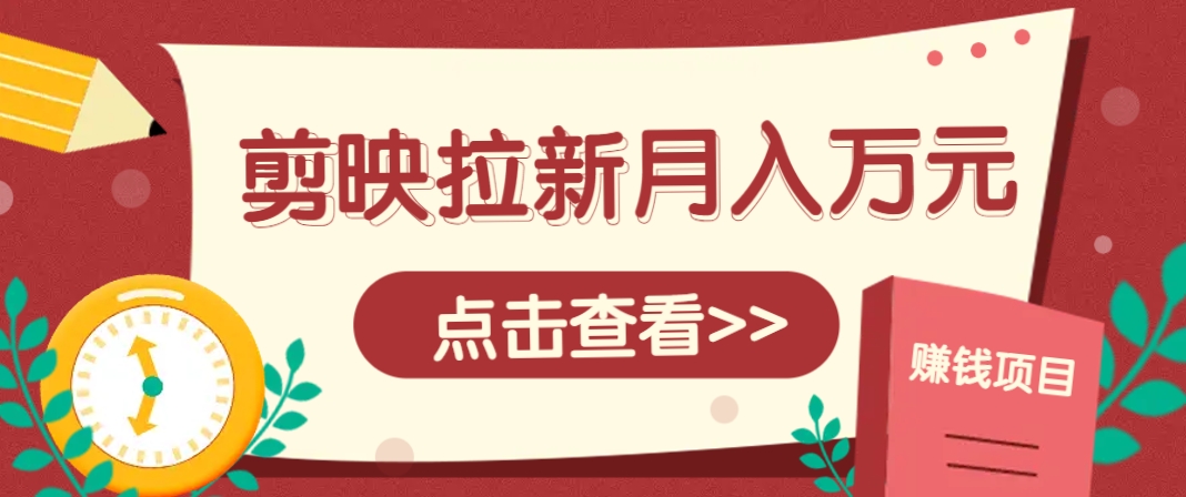 剪映拉新推广项目，5个粉丝就能操作，月入1w+超详细攻略！【附入口】-蚂蚁汇资源分享项目网