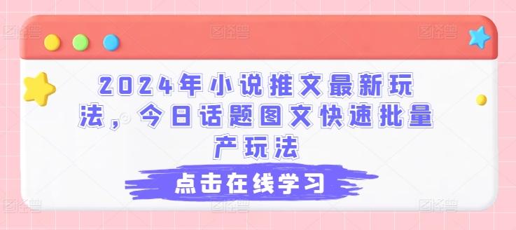 2024年小说推文最新玩法，今日话题图文快速批量产玩法-蚂蚁汇资源分享项目网