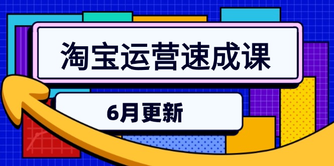 淘宝运营速成课-6月，直通车六维玩法，引力魔方实操，三阶搜索爆破技术-蚂蚁汇资源分享项目网