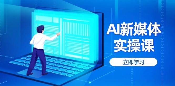 AI新媒体实操课，快速提升账号权重，打造高曝光主页与爆款内容-蚂蚁汇资源分享项目网