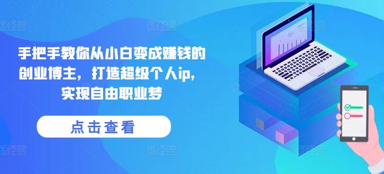 手把手教你从小白变成赚钱的创业博主，打造超级个人ip，实现自由职业梦-蚂蚁汇资源分享项目网