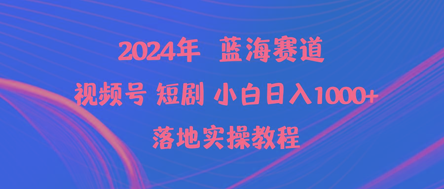 (9634期)2024年蓝海赛道视频号短剧 小白日入1000+落地实操教程-蚂蚁汇资源分享项目网