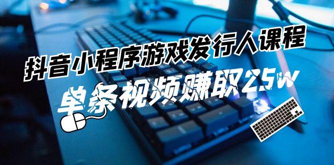 抖音小程序游戏发行人课程：带你玩转游戏任务变现，单条视频赚取25w-蚂蚁汇资源分享项目网