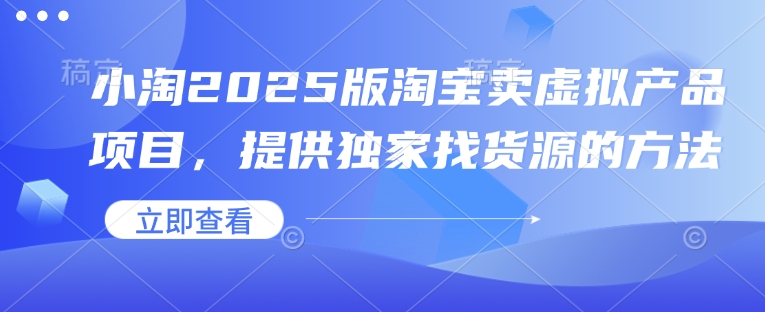 小淘2025版淘宝卖虚拟产品项目，提供独家找货源的方法-蚂蚁汇资源分享项目网