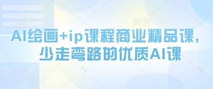 AI绘画+ip课程商业精品课，少走弯路的优质AI课-蚂蚁汇资源分享项目网