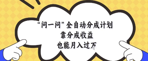 问一问全自动分成计划，靠分成收益也能月入过1W【揭秘】-蚂蚁汇资源分享项目网