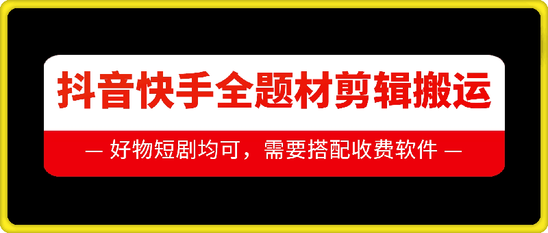 抖音快手全题材剪辑搬运技术，适合好物、短剧等-蚂蚁汇资源分享项目网
