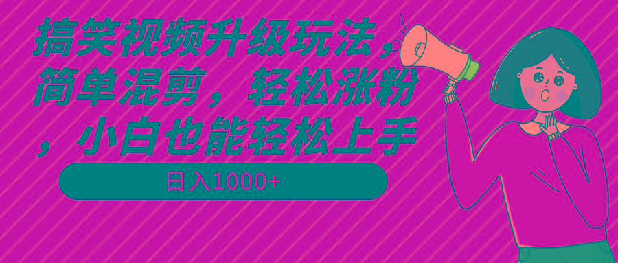 搞笑视频升级玩法，简单混剪，轻松涨粉，小白也能上手，日入1000+教程+素材-蚂蚁汇资源分享项目网