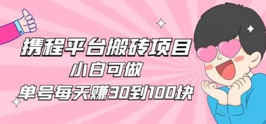 携程旅游搬砖新玩法，日入100+小白可直接上手-蚂蚁汇资源分享项目网
