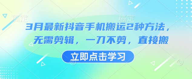3月最新抖音手机搬运2种方法，无需剪辑，一刀不剪，直接搬-蚂蚁汇资源分享项目网