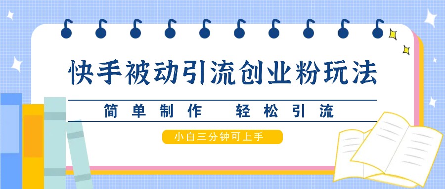快手被动引流创业粉玩法，简单制作 轻松引流，小白三分钟可上手-蚂蚁汇资源分享项目网