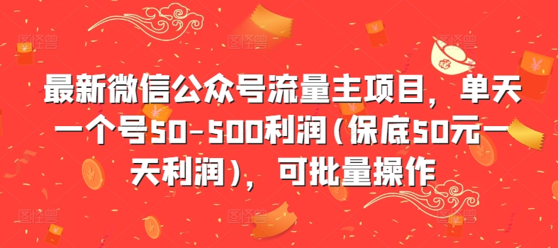 最新微信公众号流量主项目，单天一个号50-500利润(保底50元一天利润)，可批量操作-蚂蚁汇资源分享项目网